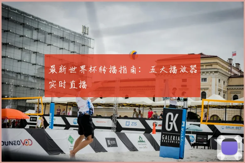 最新世界杯转播指南：五大播放器实时直播