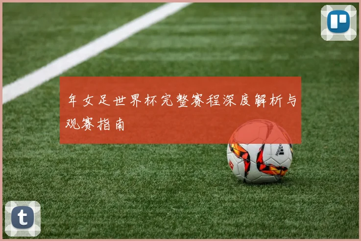 年女足世界杯完整赛程深度解析与观赛指南