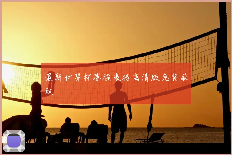 最新世界杯赛程表格高清版免费获取