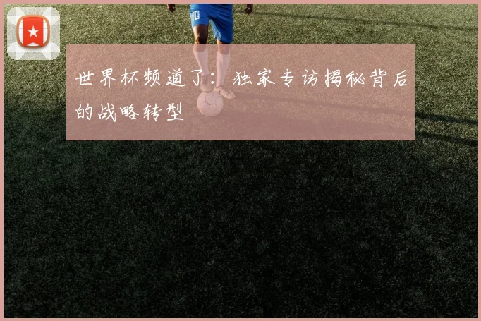世界杯频道了：独家专访揭秘背后的战略转型