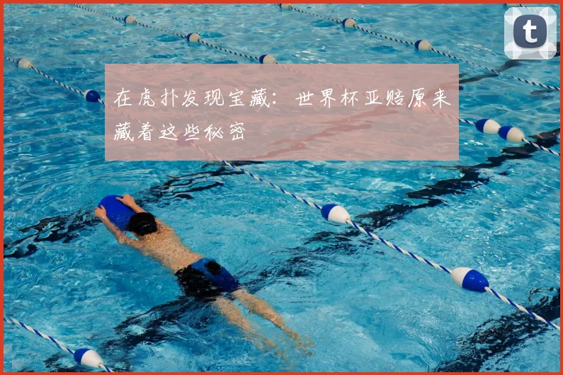 在虎扑发现宝藏：世界杯亚赔原来藏着这些秘密