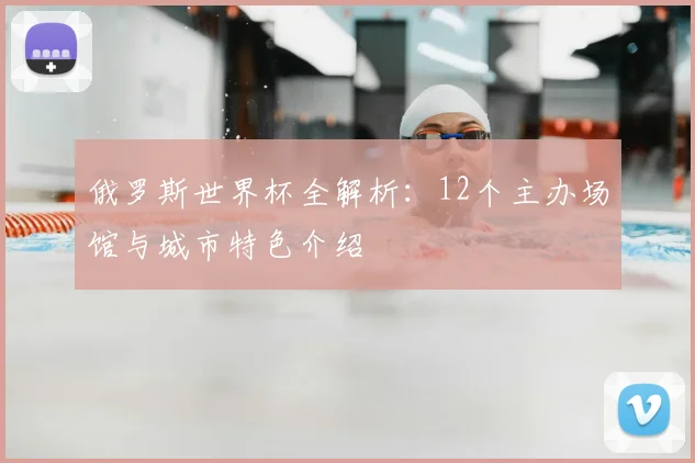 俄罗斯世界杯全解析：12个主办场馆与城市特色介绍