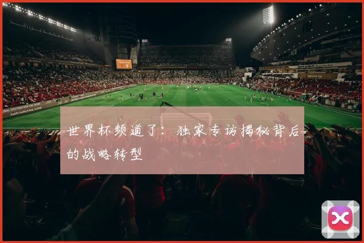 世界杯频道了：独家专访揭秘背后的战略转型