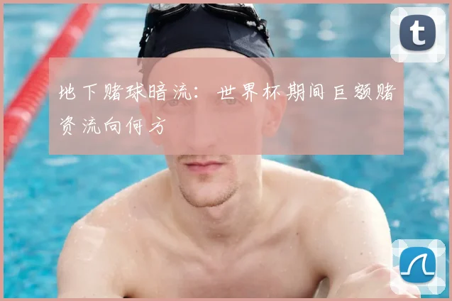 地下赌球暗流：世界杯期间巨额赌资流向何方
