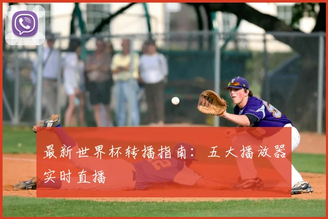 最新世界杯转播指南：五大播放器实时直播