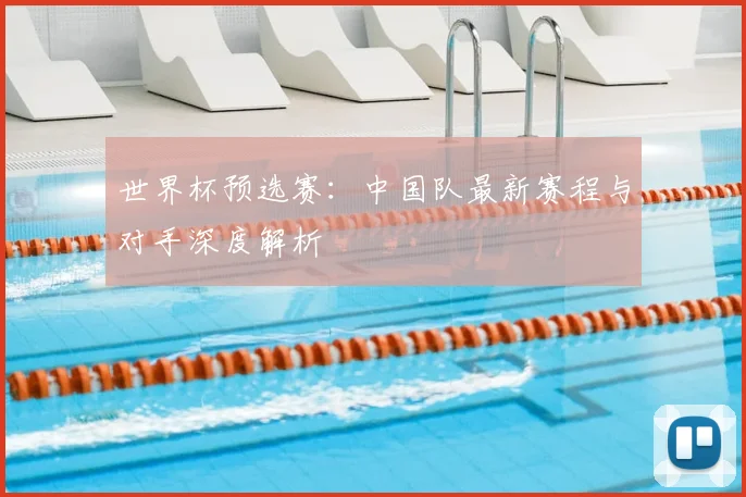 世界杯预选赛：中国队最新赛程与对手深度解析