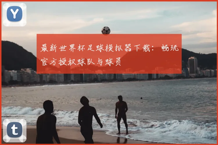 最新世界杯足球模拟器下载：畅玩官方授权球队与球员