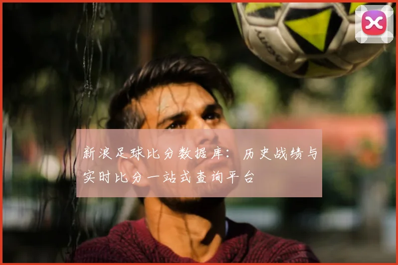 新浪足球比分数据库：历史战绩与实时比分一站式查询平台