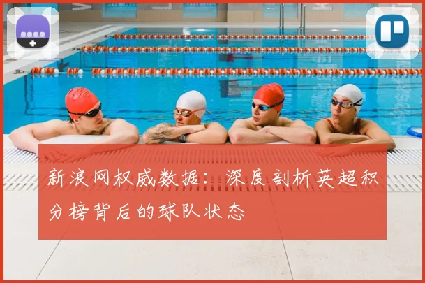新浪网权威数据：深度剖析英超积分榜背后的球队状态