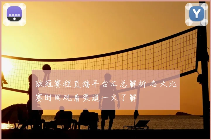 欧冠赛程直播平台汇总解析 各大比赛时间观看渠道一文了解