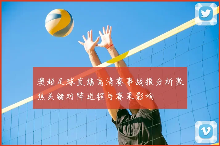 澳超足球直播高清赛事战报分析聚焦关键对阵进程与赛果影响