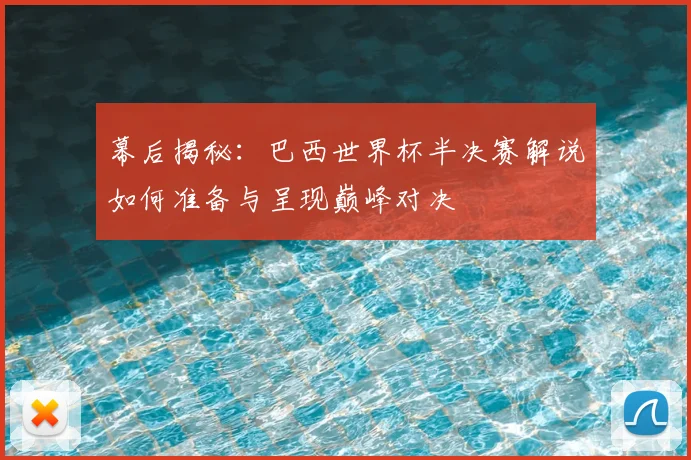 幕后揭秘：巴西世界杯半决赛解说如何准备与呈现巅峰对决