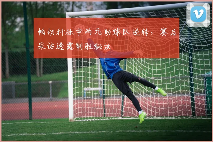 帕切科独中两元助球队逆转，赛后采访透露制胜秘诀