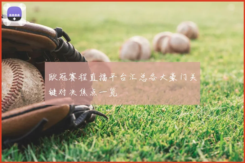 欧冠赛程直播平台汇总各大豪门关键对决焦点一览