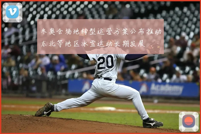 冬奥会场地转型运营方案公布推动东北等地区冰雪运动长期发展