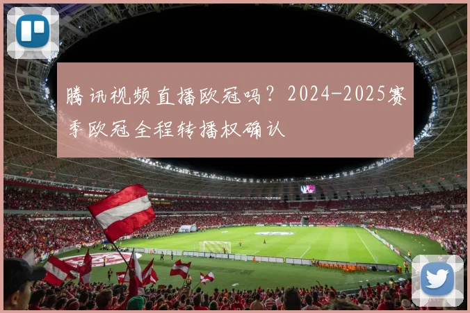 腾讯视频直播欧冠吗？2024-2025赛季欧冠全程转播权确认