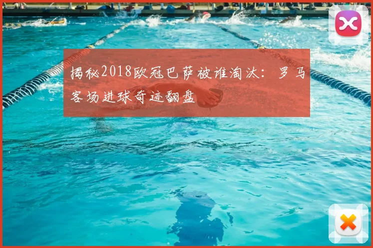 揭秘2018欧冠巴萨被谁淘汰：罗马客场进球奇迹翻盘