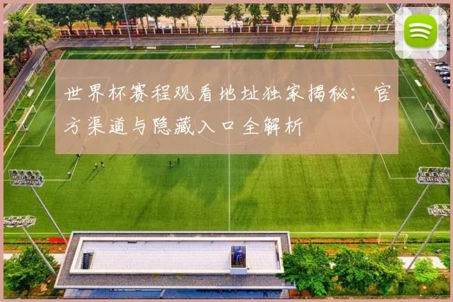世界杯赛程观看地址独家揭秘：官方渠道与隐藏入口全解析